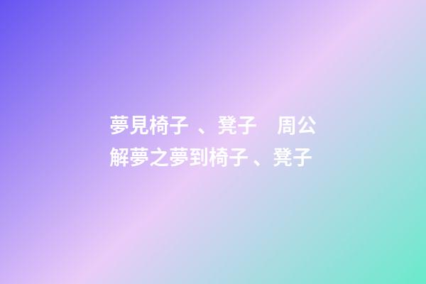 夢見椅子、凳子　周公解夢之夢到椅子、凳子